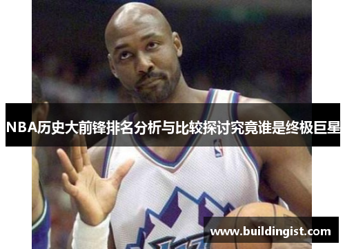 NBA历史大前锋排名分析与比较探讨究竟谁是终极巨星